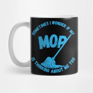 Sometimes I Wonder If My Mop Is Thinking About Me Too Mug